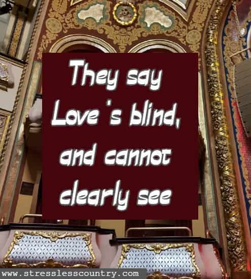 They say Love's blind, and cannot clearly see
