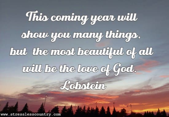 This coming year will show you many things, but  the most beautiful of all will be the love of God.