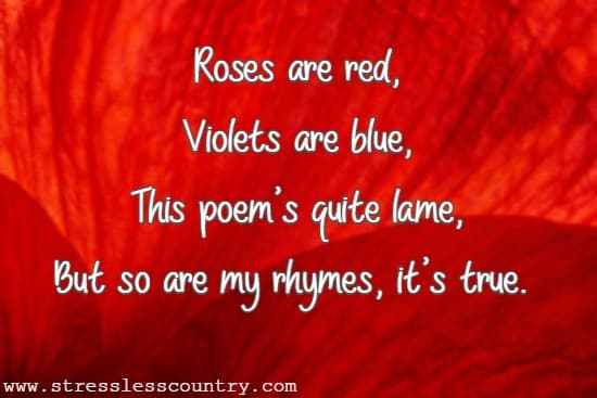 Roses are red, Violets are blue, This poem's quite lame, But so are my rhymes, it's true.