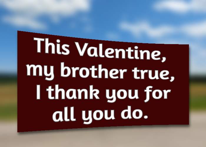 This Valentine, my brother true, I thank you for all you do.