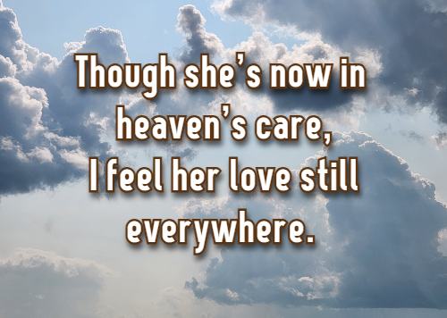 Though she's now in heaven’s care, I feel her love still everywhere.