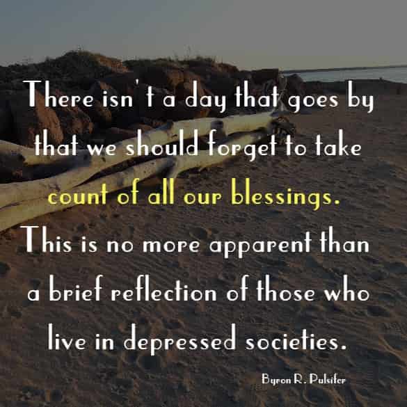 There isn't a day that goes by that we should forget to take count of all our blessings. This is no more apparent than a brief reflection of those who live in depressed societies.