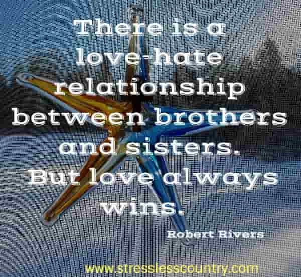 There is a love-hate relationship between brothers and sisters. But love always wins.