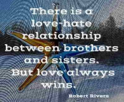 There is a love-hate relationship between brothers and sisters. But love always wins. Robert Rivers