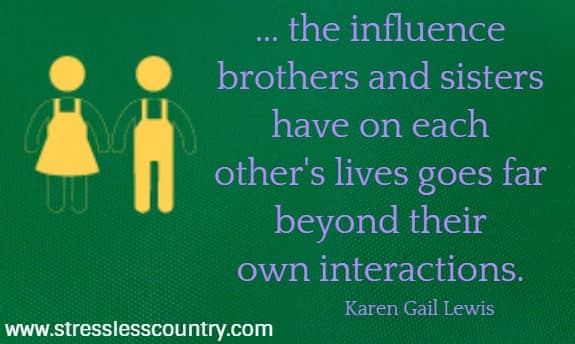 ... the influence brothers and sisters have on each other's lives goes far beyond their own interactions. Karen Gail Lewis