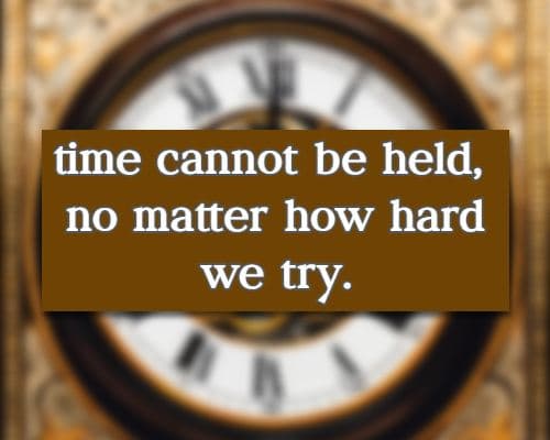 time cannot be held, no matter how hard we try