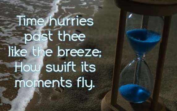 Time hurries past thee like the breeze; How swift its moments fly.