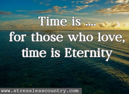 Time is ....for those who love, time is Eternity