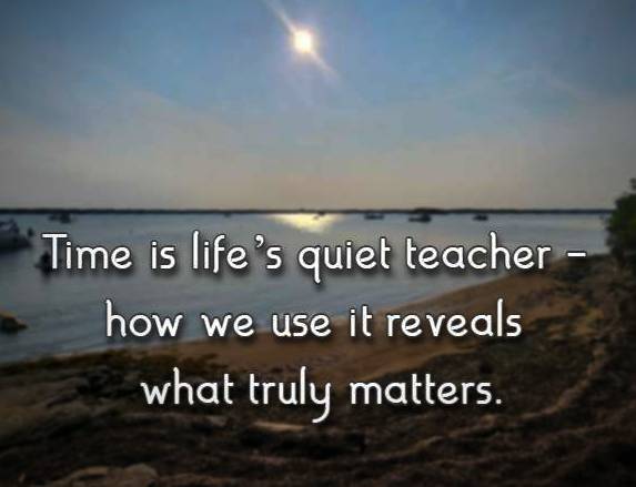 Time is life’s quiet teacher - how we use it reveals what truly matters.