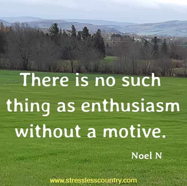 There is no such thing as enthusiasm without a motive.