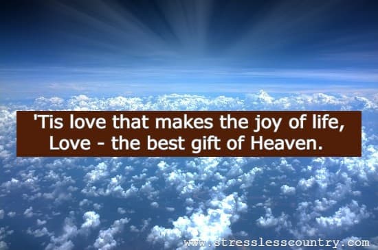 Tis love that makes the joy of life, Love - the best gift of Heaven
