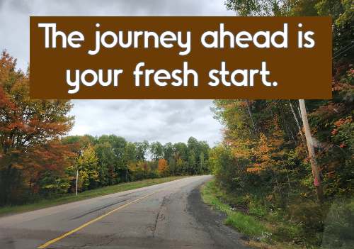 The journey ahead is your fresh start.