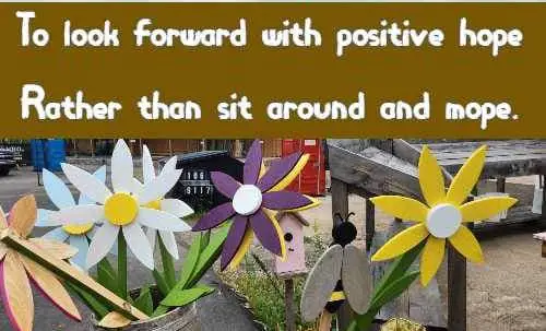 To look forward with positive hope Rather than sit around and mope.