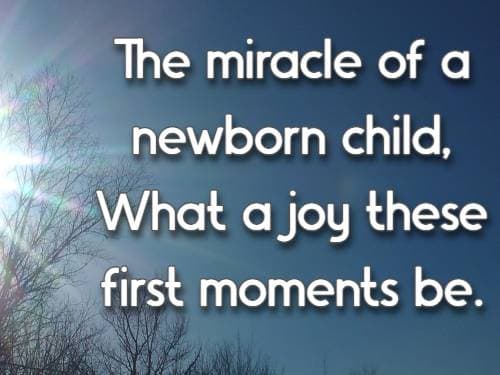 The miracle of a newborn child, What a joy these first moments be.