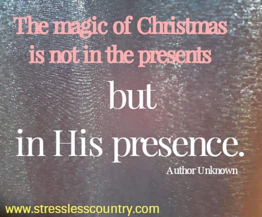 The magic of Christmas is not in the presents but in His presence.