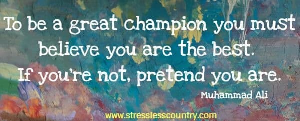 To be a great champion you must believe you are the best. If you're not, pretend you are.
