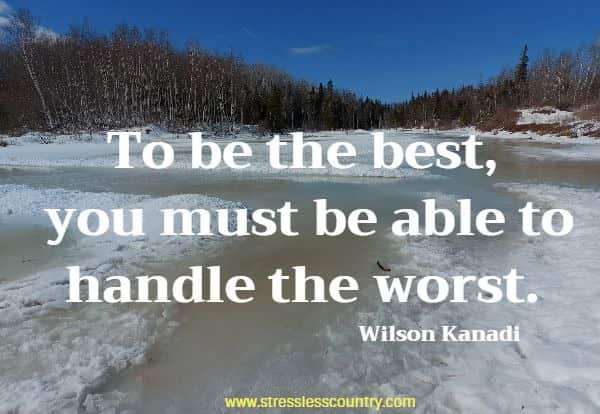 To be the best, you must be able to handle the worst.
