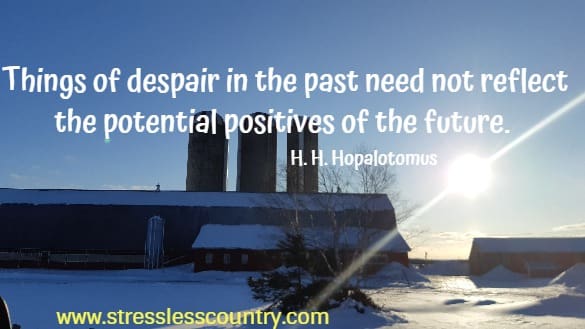 Things of despair in the past need not reflect the potential positives of the future.