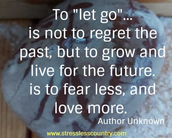 To let go...is not to regret the past, but to grow and live for the future. is to fear less, and love more.