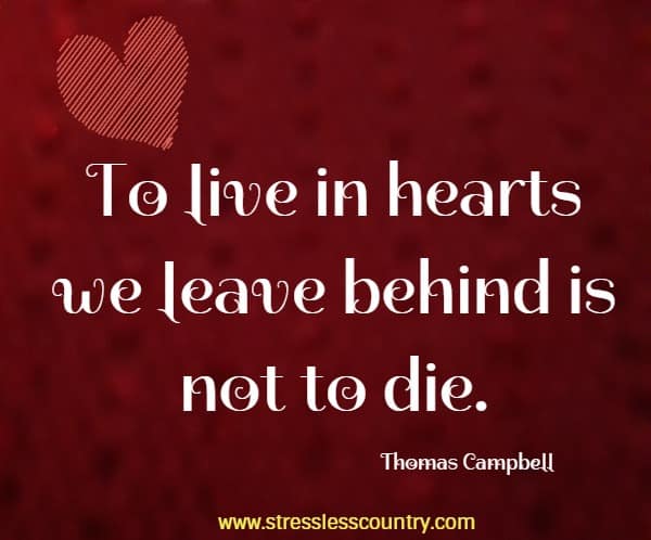 To live in hearts we leave behind is not to die.