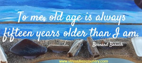 To me, old age is always fifteen years older than I am.