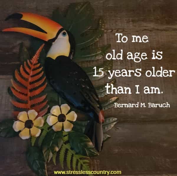 To me old age is 15 years older than I am.