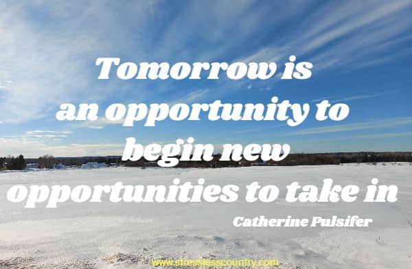  Tomorrow is an opportunity to begin new opportunities to take in