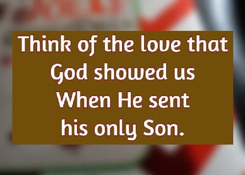 Think of the love that God showed us When He sent his only Son