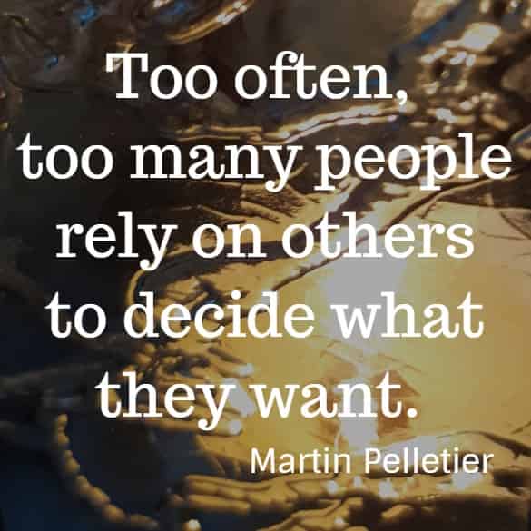 Too often, too many people rely on others to decide what they want.