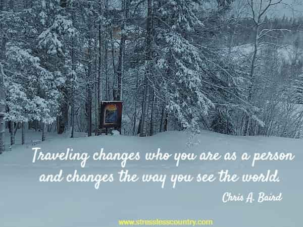 Traveling changes who you are as a person and changes the way you see the world.
