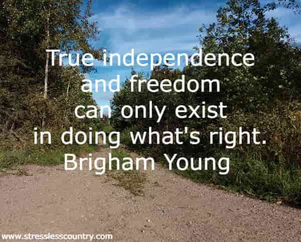 True independence and freedom can only exist in doing what's right.