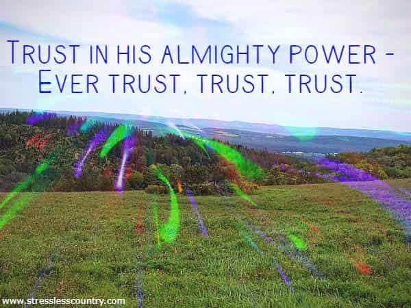 Trust in his almighty power - Ever trust, trust, trust.