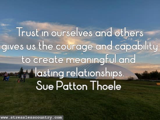 Trust in ourselves and others gives us the courage and capability to create meaningful and lasting relationships.