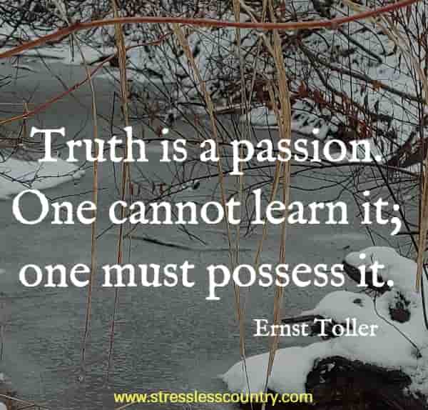 Truth is a passion. One cannot learn it; one must possess it.