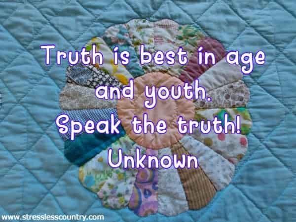 Truth is best in age and youth.  Speak the truth!