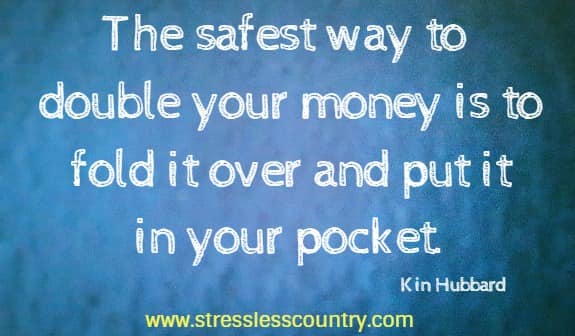 The safest way to double your money is to fold it over and put it in your pocket.