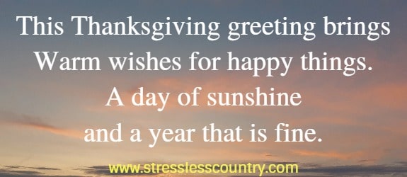 This Thanksgiving greeting brings Warm wishes for happy things. A day of sunshine and a year that is fine.