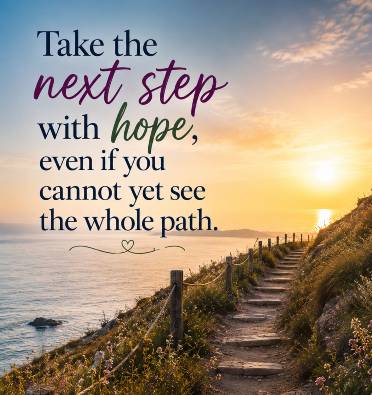 Take the next step with hope, even if you cannot yet see the whole path.