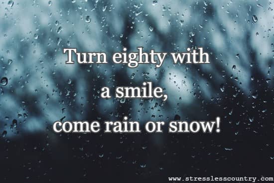 Turn eighty with a smile, come rain or snow!