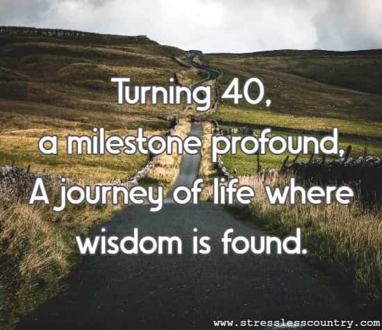 Turning 40, a milestone profound, A journey of life where wisdom is found.
