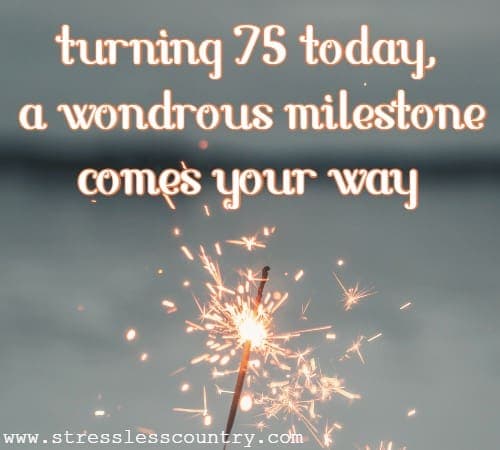 turning 75 today, a wondrous milestone comes your way