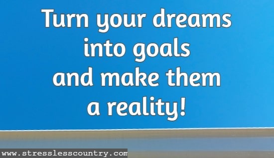 turn your dreams into goals and make them a reality!