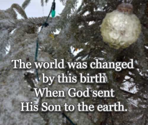 The world was changed by this birth When God sent His Son to the earth