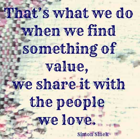 That’s what we do when we find something of value, we share it with the people we love.