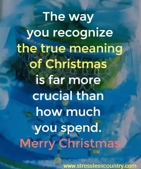 The way you recognize the true meaning of Christmas is far more crucial than how much you spend. Happy Yuletide!