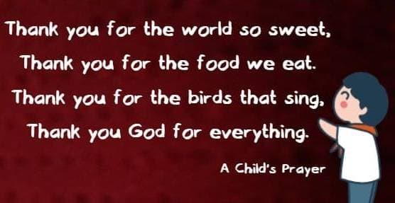 thank you for the world so sweet, thank you for the food we eat. thank you for the birds that sing, thank you God for everything