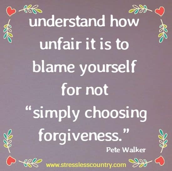 understand how unfair it is to blame yourself for not “simply choosing forgiveness