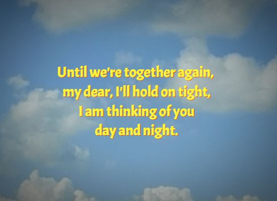 Until we're together again, my dear, I'll hold on tight, 	I am thinking of you  day and night.