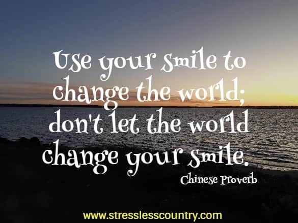 Use your smile to change the world; don't let the world change your smile.