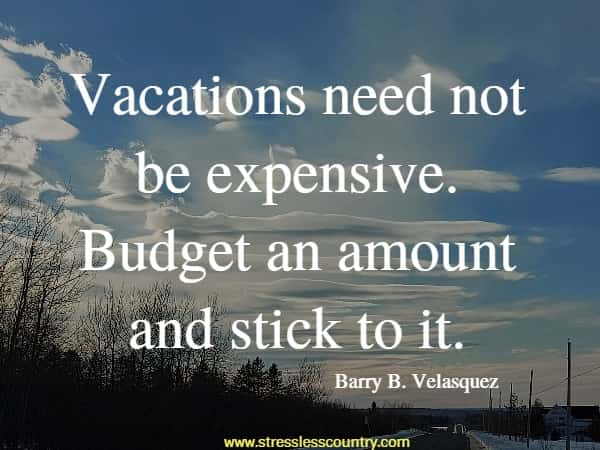 Vacations need not be expensive. Budget an amount and stick to it.